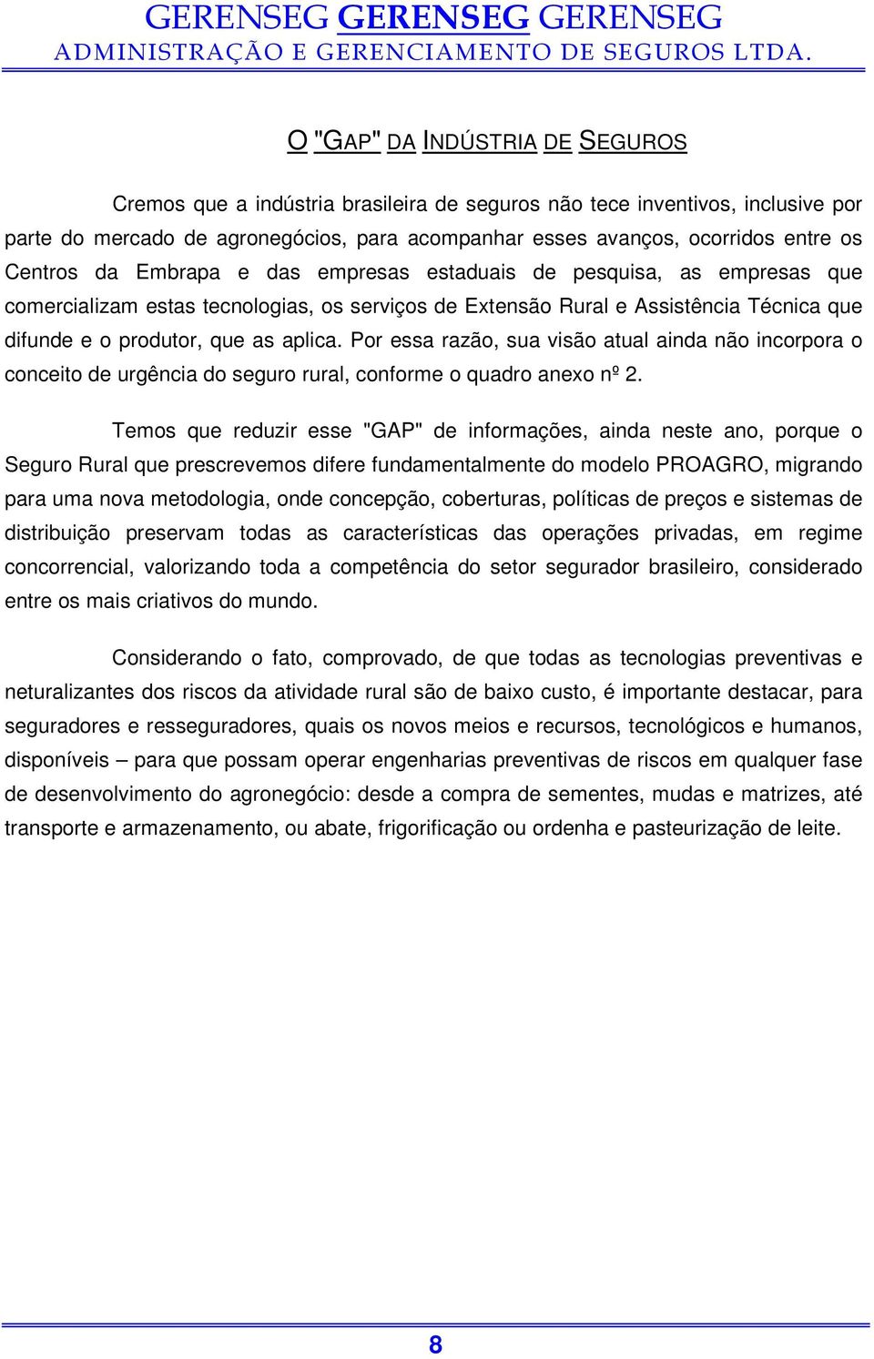 Por essa razão, sua visão atual ainda não incorpora o conceito de urgência do seguro rural, conforme o quadro anexo nº 2.