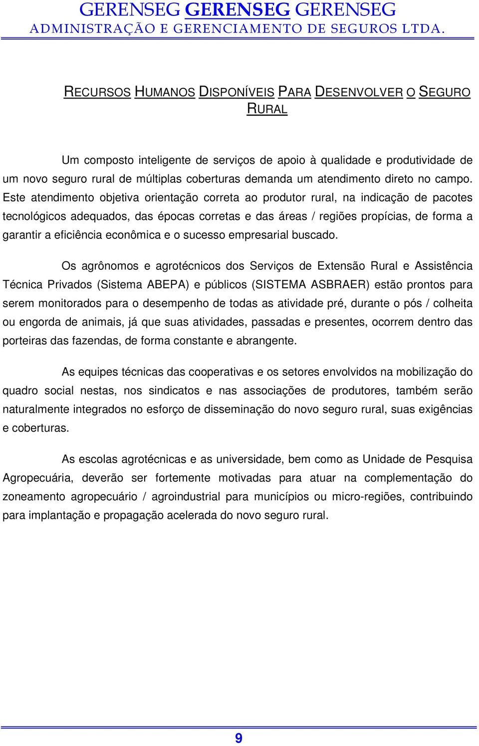 Este atendimento objetiva orientação correta ao produtor rural, na indicação de pacotes tecnológicos adequados, das épocas corretas e das áreas / regiões propícias, de forma a garantir a eficiência