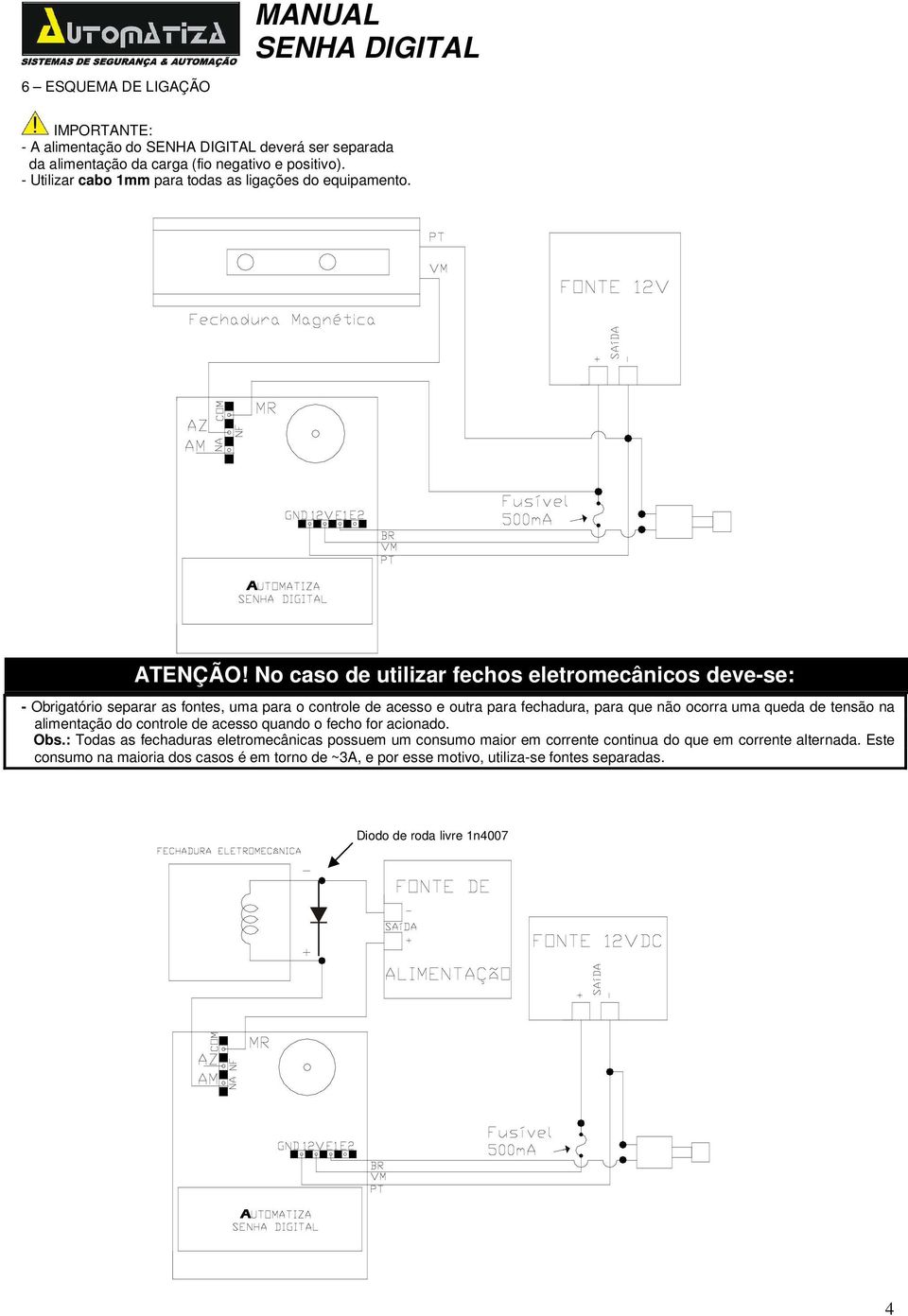 No caso de utilizar fechos eletromecânicos deve-se: - Obrigatório separar as fontes, uma para o controle de acesso e outra para fechadura, para que não ocorra uma queda de
