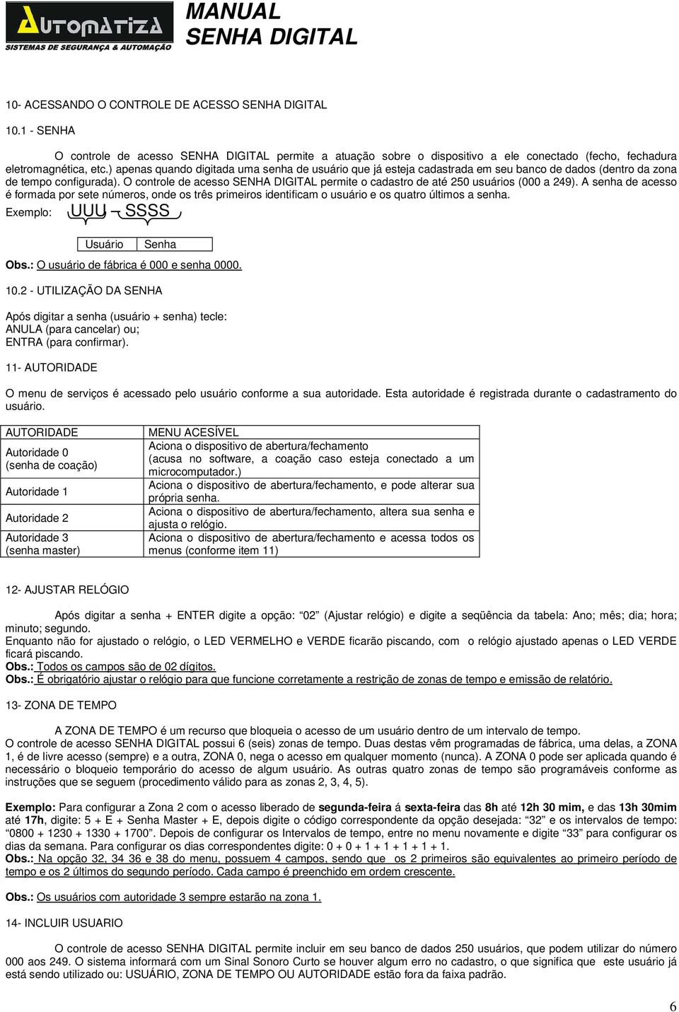 O controle de acesso permite o cadastro de até 250 usuários (000 a 249). A senha de acesso é formada por sete números, onde os três primeiros identificam o usuário e os quatro últimos a senha.