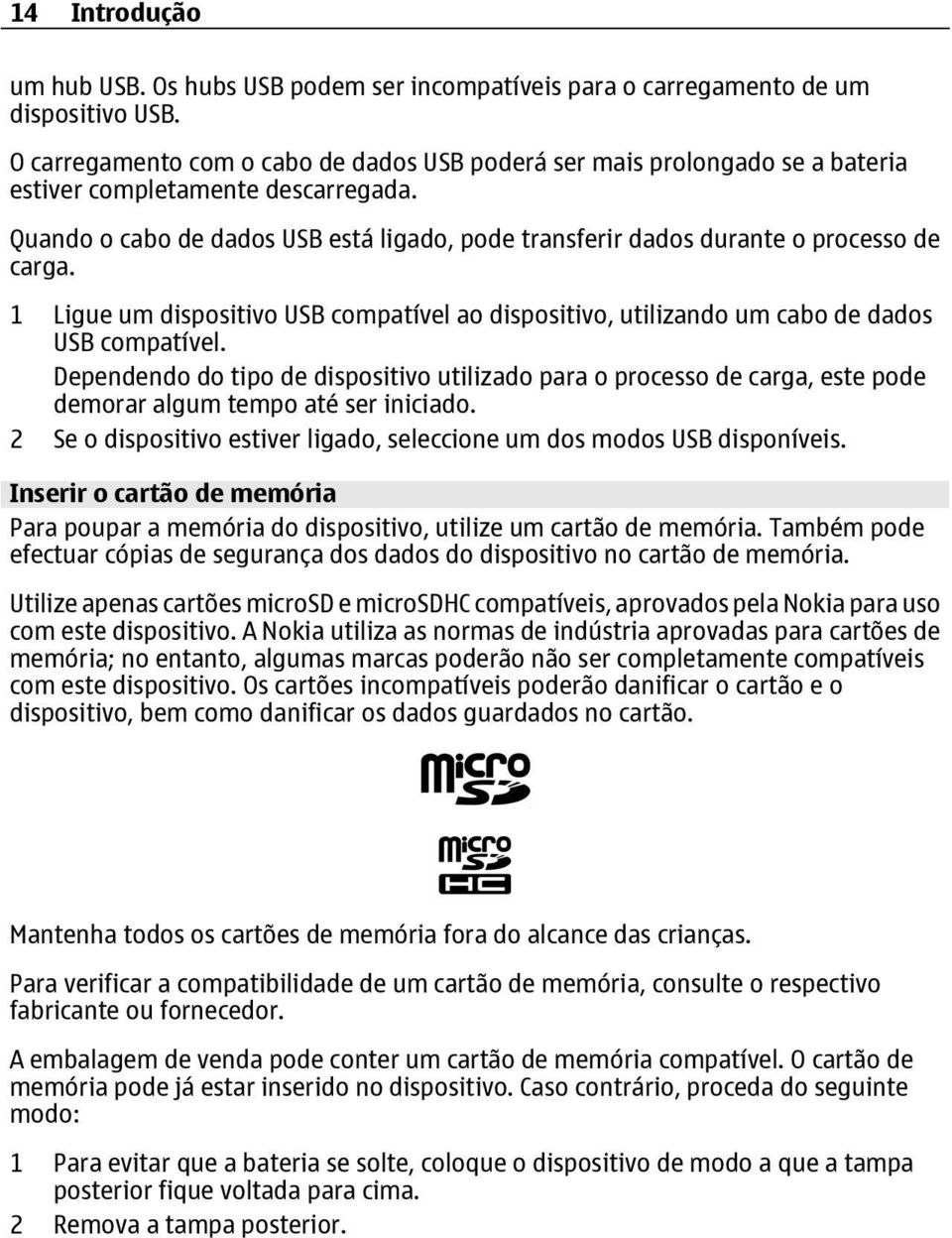 Quando o cabo de dados USB está ligado, pode transferir dados durante o processo de carga. 1 Ligue um dispositivo USB compatível ao dispositivo, utilizando um cabo de dados USB compatível.