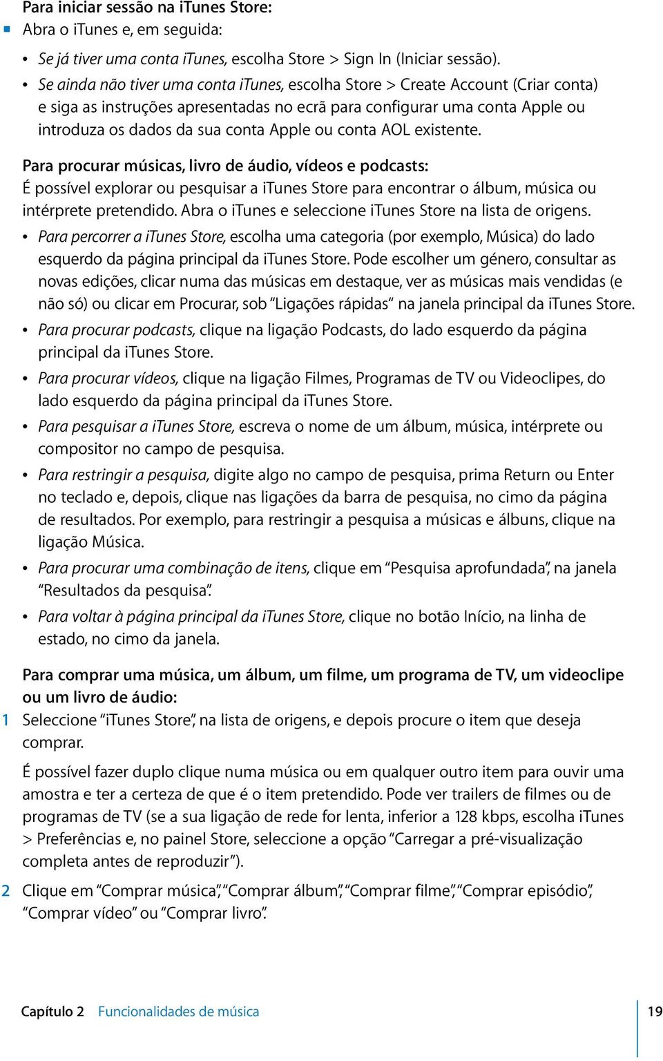 ou conta AOL existente. Para procurar músicas, livro de áudio, vídeos e podcasts: É possível explorar ou pesquisar a itunes Store para encontrar o álbum, música ou intérprete pretendido.