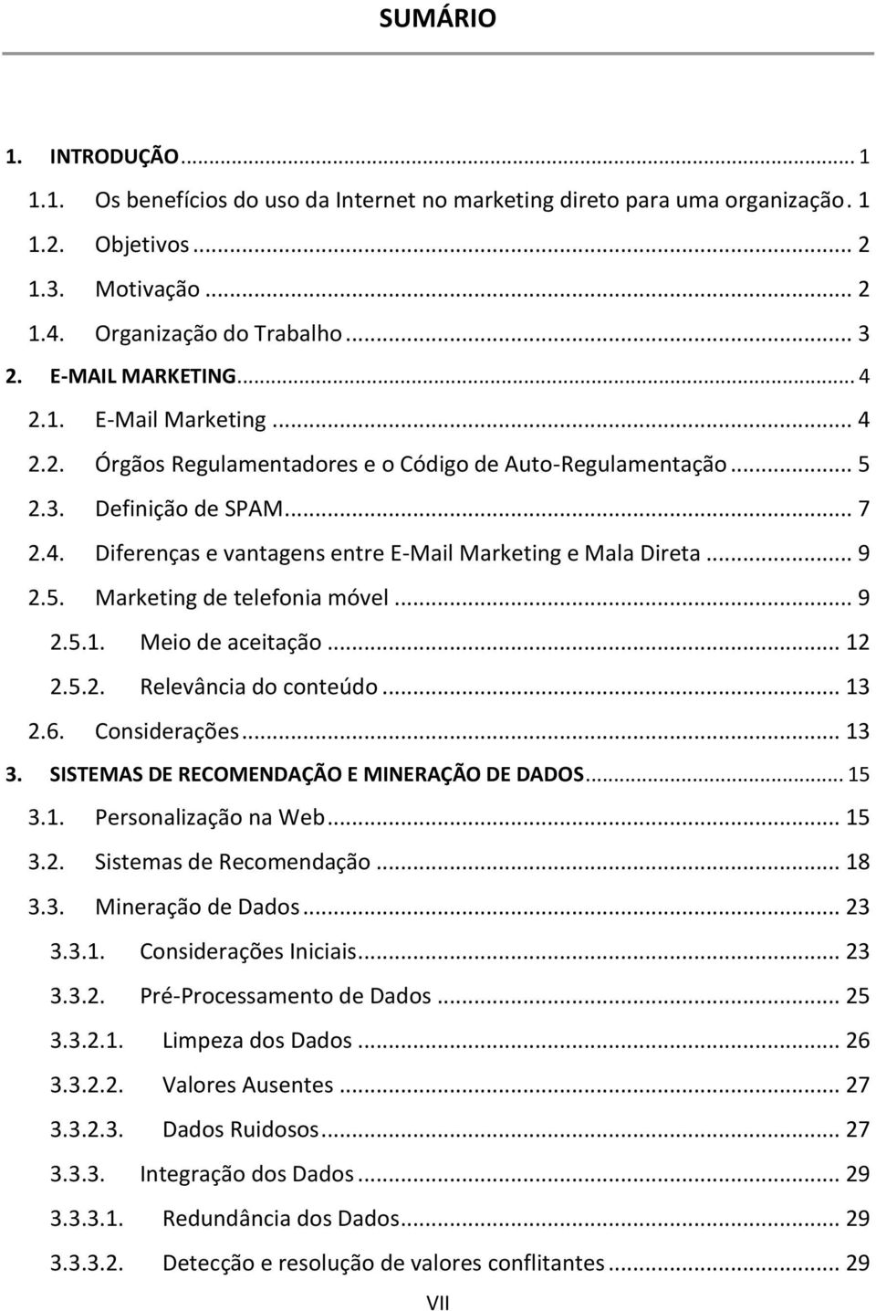 .. 9 2.5. Marketing de telefonia móvel... 9 2.5.1. Meio de aceitação... 12 2.5.2. Relevância do conteúdo... 13 2.6. Considerações... 13 3. SISTEMAS DE RECOMENDAÇÃO E MINERAÇÃO DE DADOS... 15 3.1. Personalização na Web.