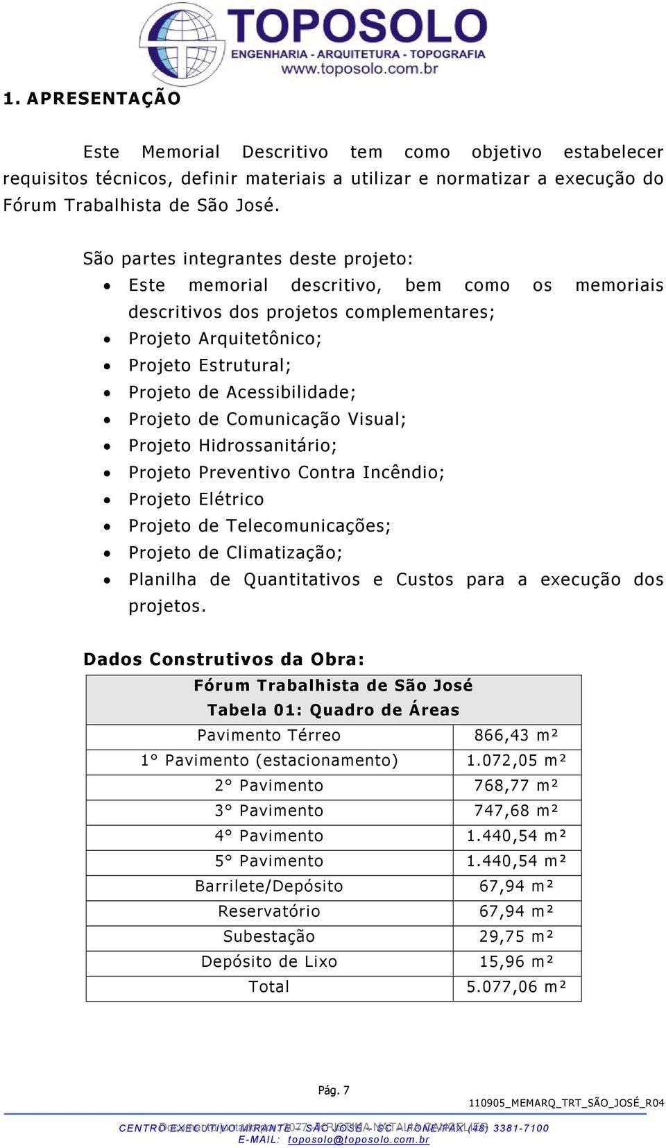 Projeto de Comunicação Visual; Projeto Hidrossanitário; Projeto Preventivo Contra Incêndio; Projeto Elétrico Projeto de Telecomunicações; Projeto de Climatização; Planilha de Quantitativos e Custos