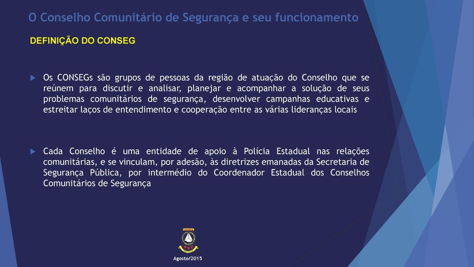 cooperação entre as várias lideranças locais Cada Conselho é uma entidade de apoio à Polícia Estadual nas relações comunitárias, e se