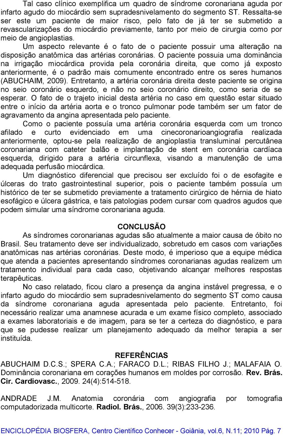 Um aspecto relevante é o fato de o paciente possuir uma alteração na disposição anatômica das artérias coronárias.