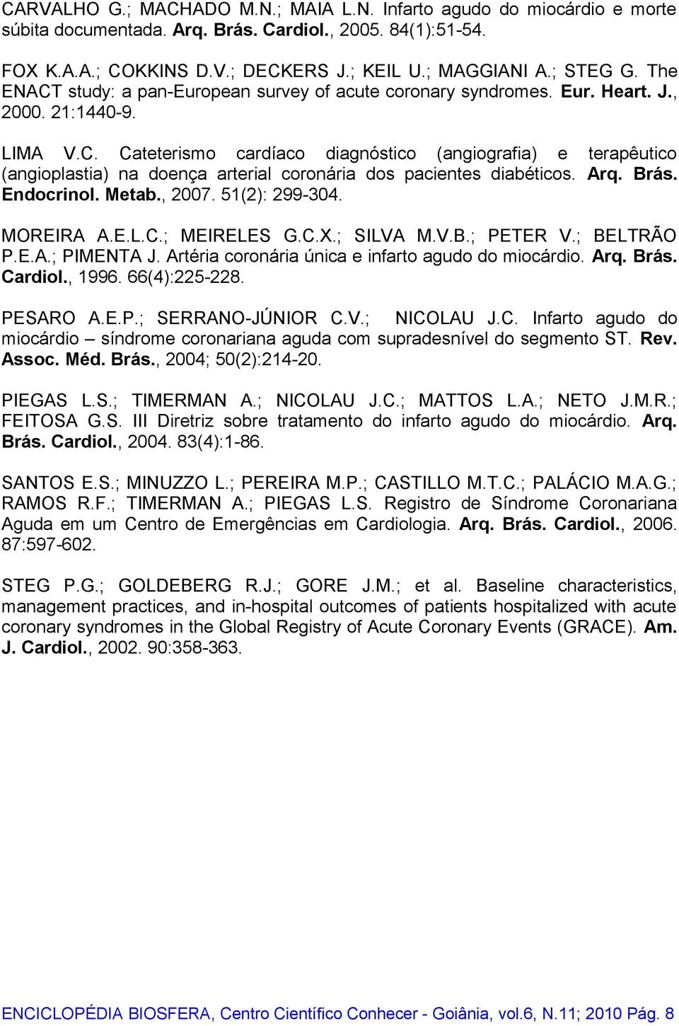 Arq. Brás. Endocrinol. Metab., 2007. 51(2): 299-304. MOREIRA A.E.L.C.; MEIRELES G.C.X.; SILVA M.V.B.; PETER V.; BELTRÃO P.E.A.; PIMENTA J. Artéria coronária única e infarto agudo do miocárdio. Arq.