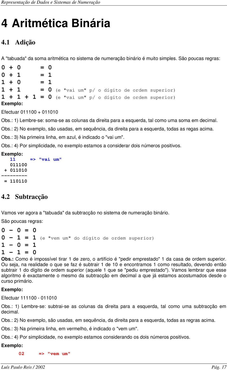 : 1) Lembre-se: soma-se as colunas da direita para a esquerda, tal como uma soma em decimal. Obs.: 2) No exemplo, são usadas, em sequência, da direita para a esquerda, todas as regas acima. Obs.: 3) Na primeira linha, em azul, é indicado o "vai um".