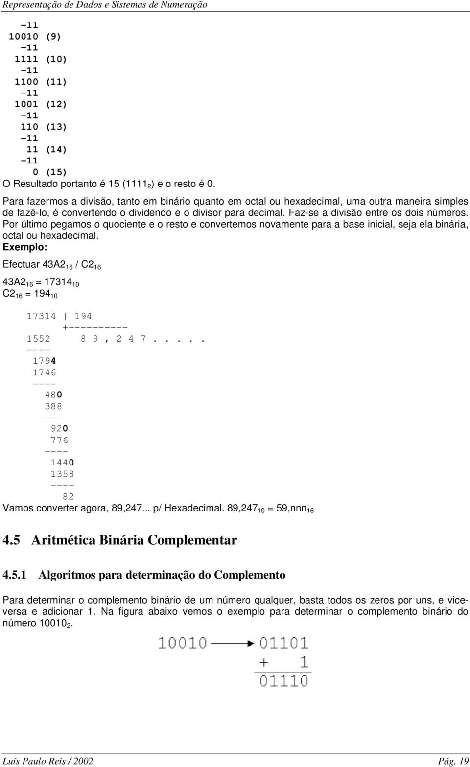 Faz-se a divisão entre os dois números. Por último pegamos o quociente e o resto e convertemos novamente para a base inicial, seja ela binária, octal ou hexadecimal.