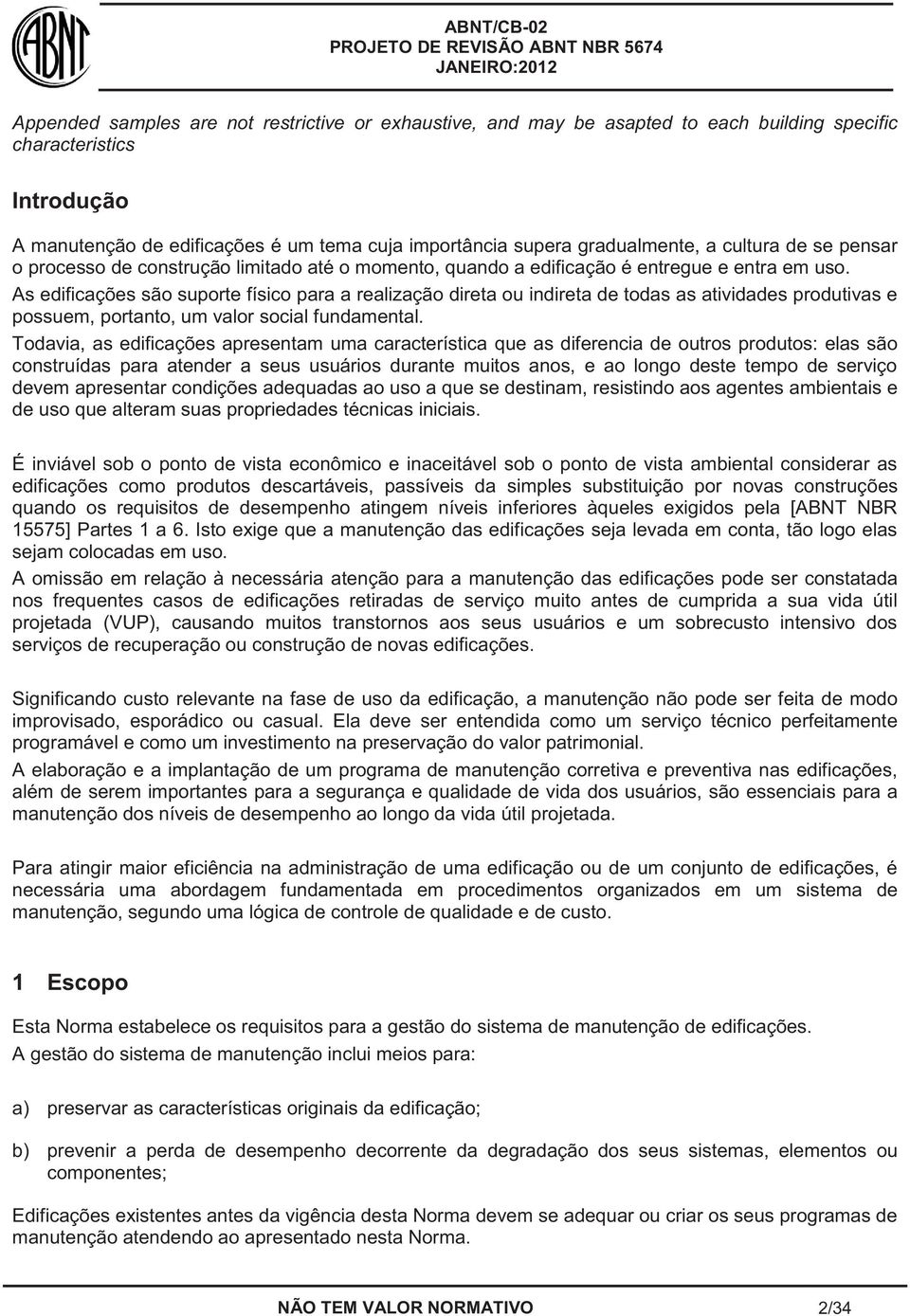 As edificações são suporte físico para a realização direta ou indireta de todas as atividades produtivas e possuem, portanto, um valor social fundamental.