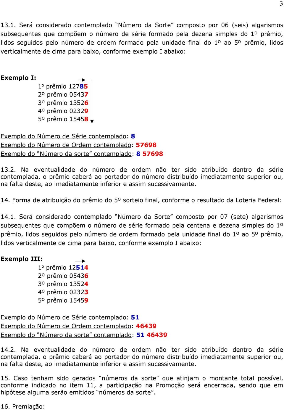 5º prêmio 15458 Exemplo do Número de Série contemplado: 8 Exemplo do Número de Ordem contemplado: 57698 Exemplo do Número da sorte contemplado: 8 57698 13.2.