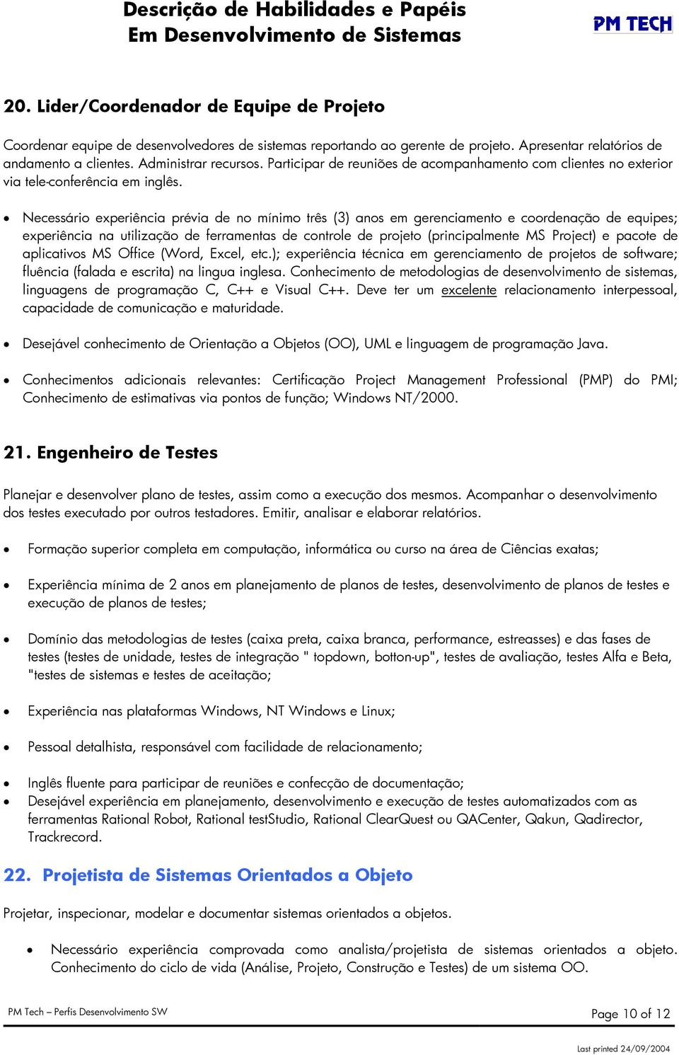 Necessário experiência prévia de no mínimo três (3) anos em gerenciamento e coordenação de equipes; experiência na utilização de ferramentas de controle de projeto (principalmente MS Project) e