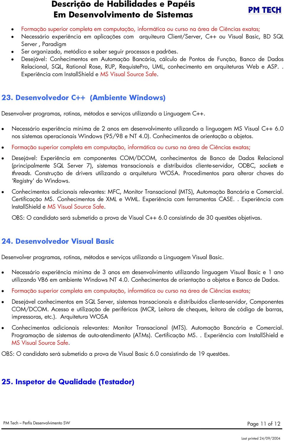 Desejável: Conhecimentos em Automação Bancária, cálculo de Pontos de Função, Banco de Dados Relacional, SQL, Rational Rose, RUP, RequistePro, UML, conhecimento em arquiteturas Web e ASP.