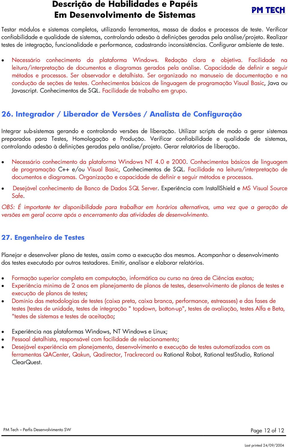 Realizar testes de integração, funcionalidade e performance, cadastrando inconsistências. Configurar ambiente de teste. Necessário conhecimento da plataforma Windows. Redação clara e objetiva.