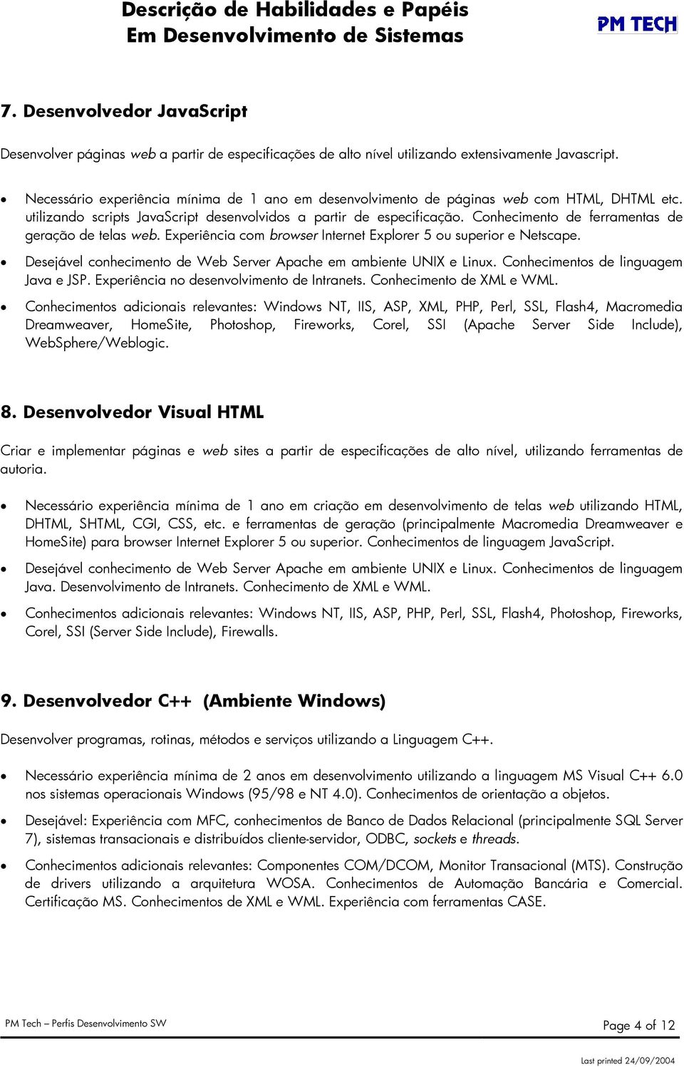 Conhecimento de ferramentas de geração de telas web. Experiência com browser Internet Explorer 5 ou superior e Netscape. Desejável conhecimento de Web Server Apache em ambiente UNIX e Linux.