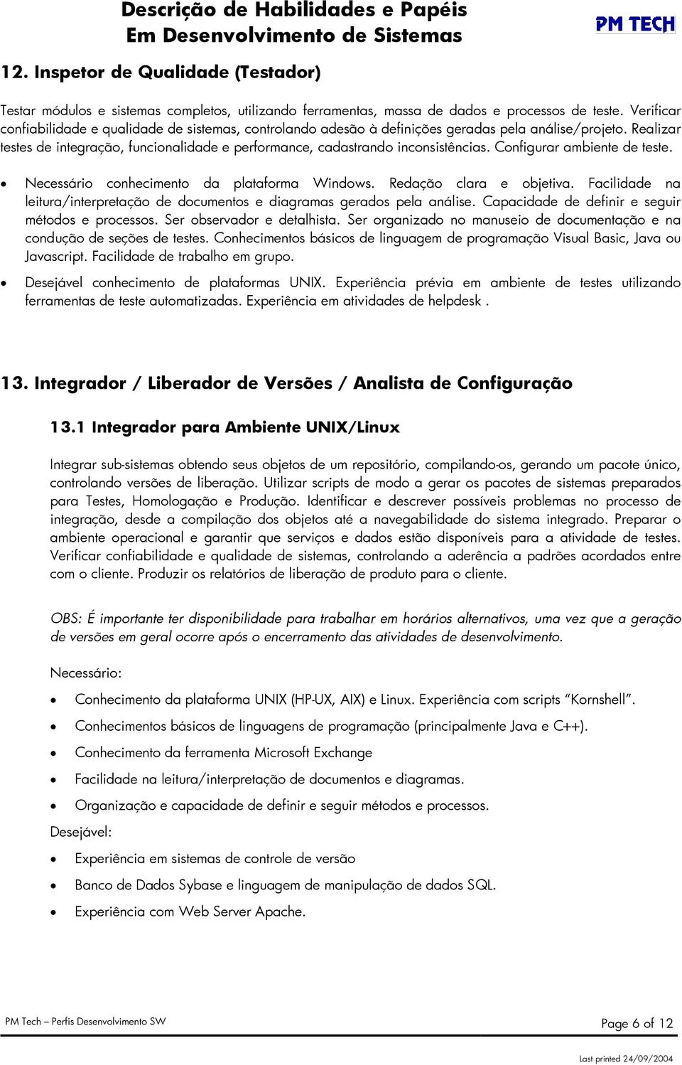 Realizar testes de integração, funcionalidade e performance, cadastrando inconsistências. Configurar ambiente de teste. Necessário conhecimento da plataforma Windows. Redação clara e objetiva.