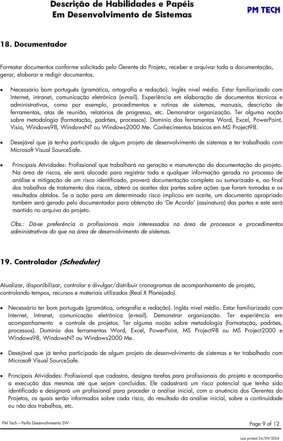 Experiência em elaboração de documentos técnicos e administrativos, como por exemplo, procedimentos e rotinas de sistemas, manuais, descrição de ferramentas, atas de reunião, relatórios de progresso,