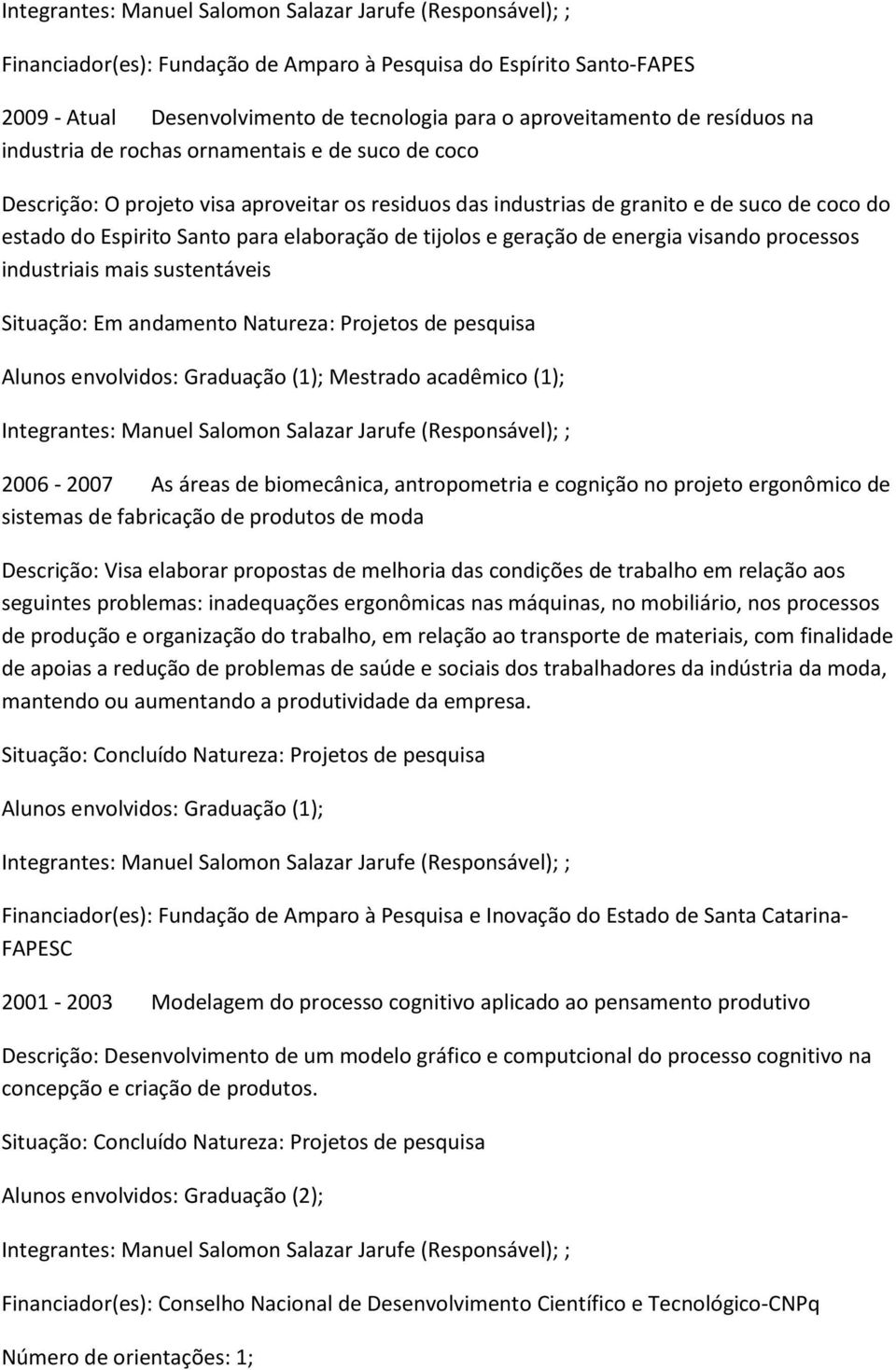 de tijolos e geração de energia visando processos industriais mais sustentáveis Situação: Em andamento Natureza: Projetos de pesquisa Alunos envolvidos: Graduação (1); Mestrado acadêmico (1);