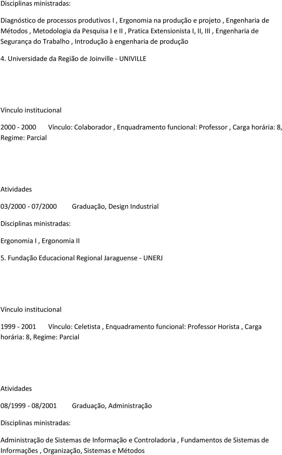 Universidade da Região de Joinville - UNIVILLE Vínculo institucional 2000-2000 Vínculo: Colaborador, Enquadramento funcional: Professor, Carga horária: 8, Regime: Parcial Atividades 03/2000-07/2000