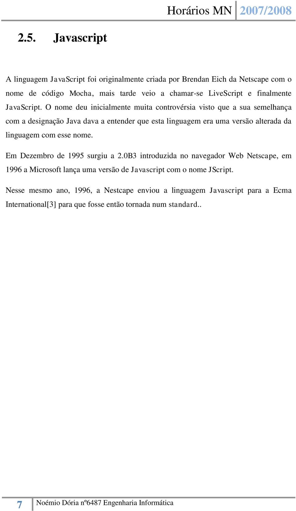 O nome deu inicialmente muita controvérsia visto que a sua semelhança com a designação Java dava a entender que esta linguagem era uma versão alterada da