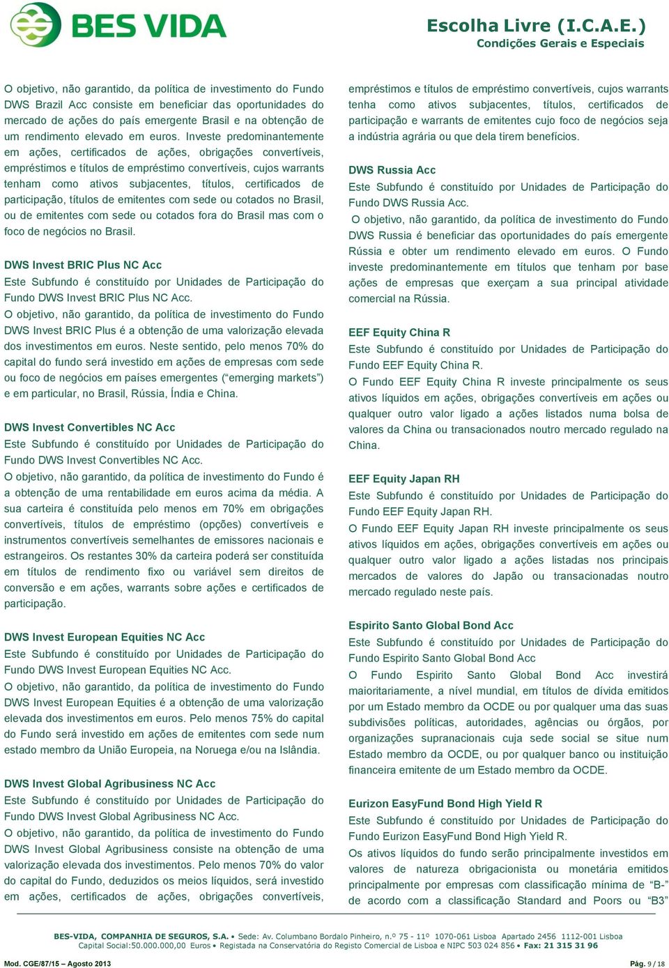 Investe predominantemente em ações, certificados de ações, obrigações convertíveis, empréstimos e títulos de empréstimo convertíveis, cujos warrants tenham como ativos subjacentes, títulos,