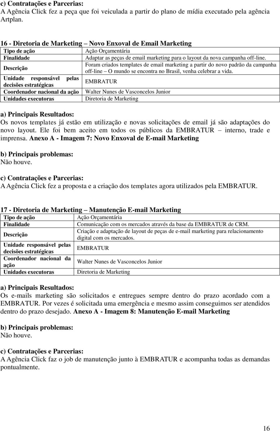 Foram criados templates de email marketing a partir do novo padrão da campanha off-line O mundo se encontra no Brasil, venha celebrar a vida.