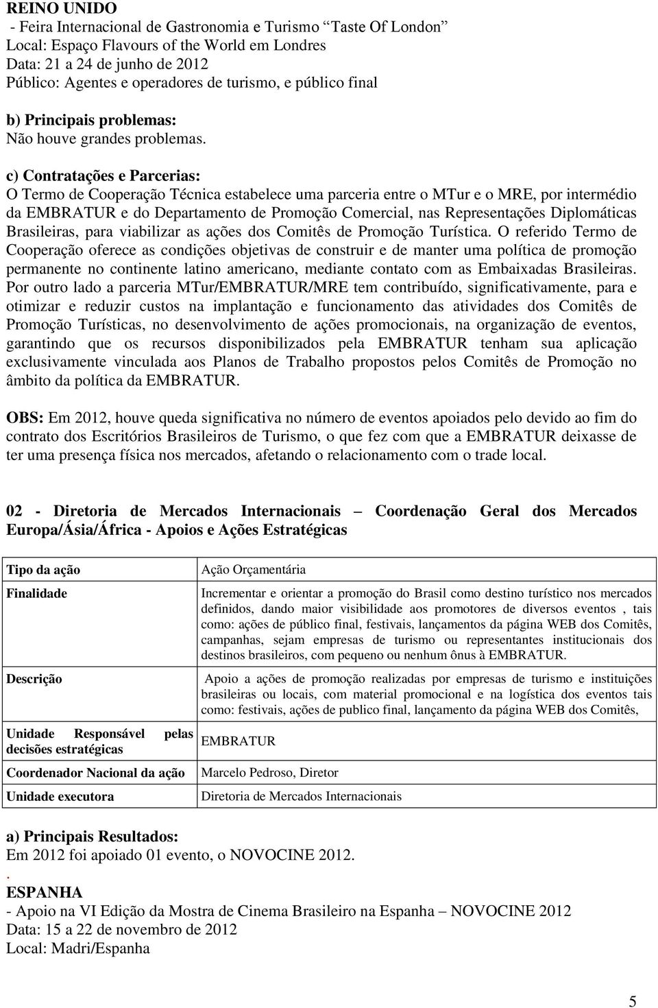 O Termo de Cooperação Técnica estabelece uma parceria entre o MTur e o MRE, por intermédio da e do Departamento de Promoção Comercial, nas Representações Diplomáticas Brasileiras, para viabilizar as