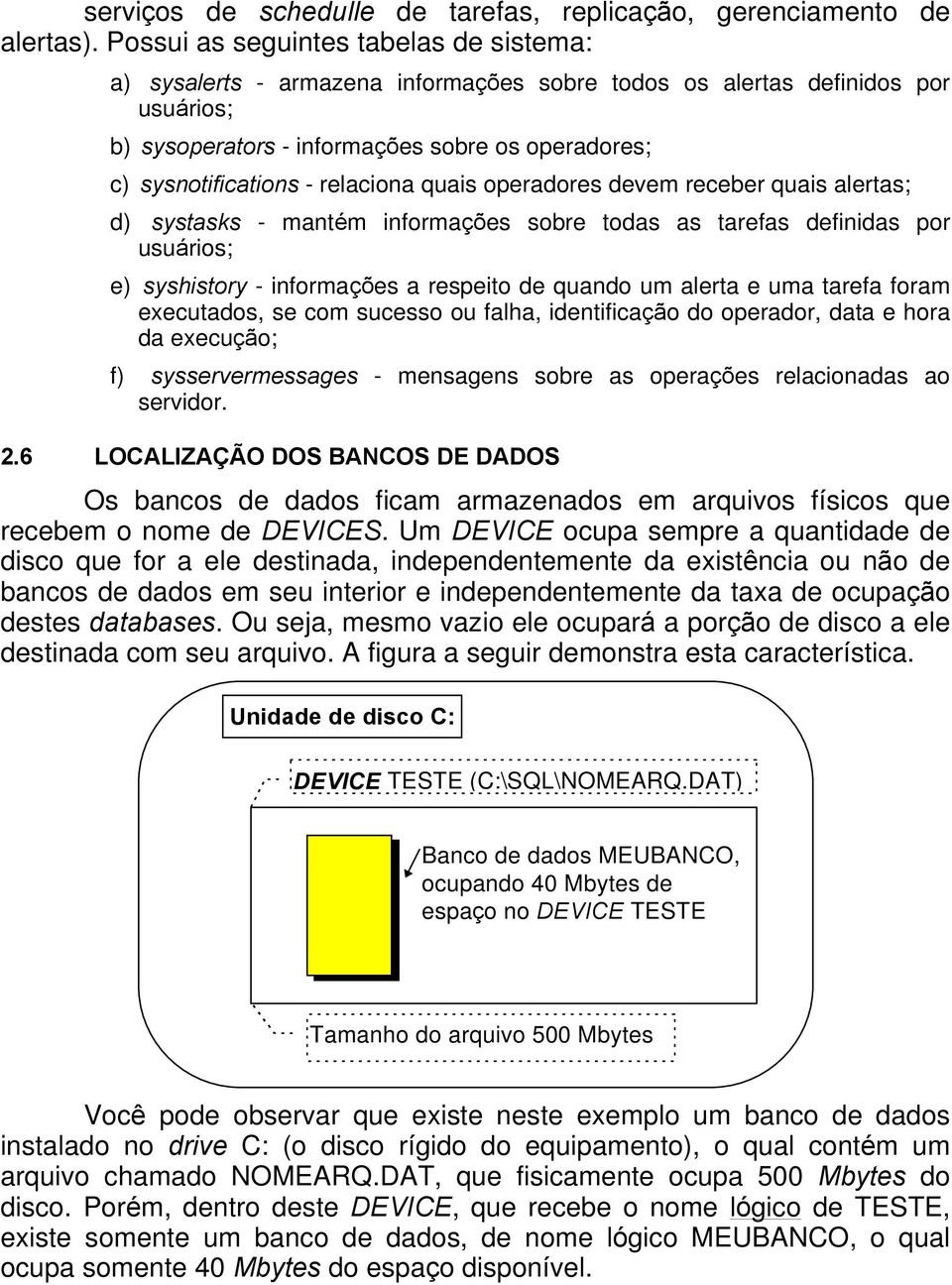 relaciona quais operadores devem receber quais alertas; d) systasks - mantém informações sobre todas as tarefas definidas por usuários; e) syshistory - informações a respeito de quando um alerta e