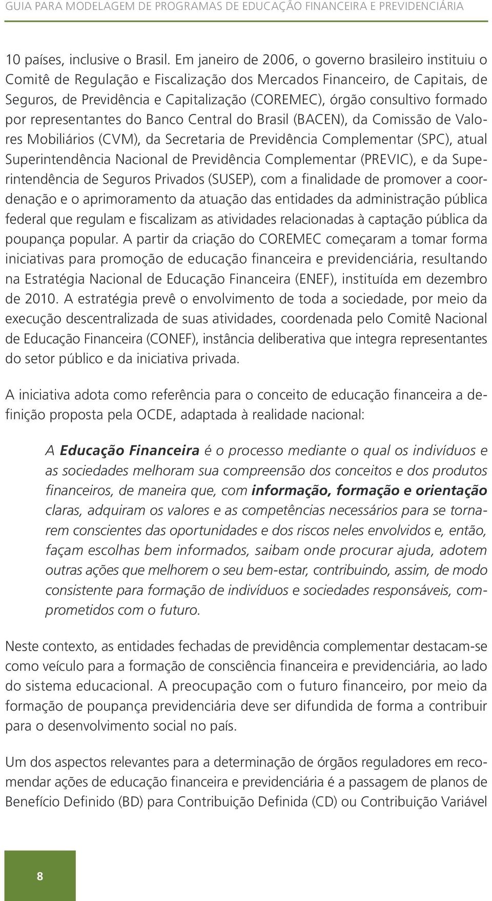 formado por representantes do Banco Central do Brasil (BACEN), da Comissão de Valores Mobiliários (CVM), da Secretaria de Previdência Complementar (SPC), atual Superintendência Nacional de