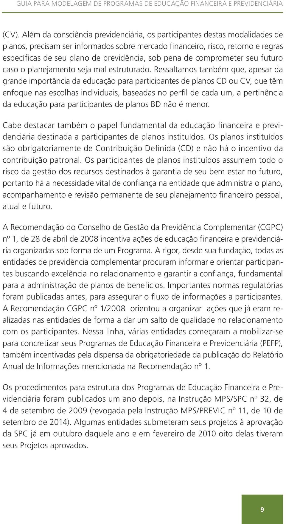 Ressaltamos também que, apesar da grande importância da educação para participantes de planos CD ou CV, que têm enfoque nas escolhas individuais, baseadas no perfil de cada um, a pertinência da