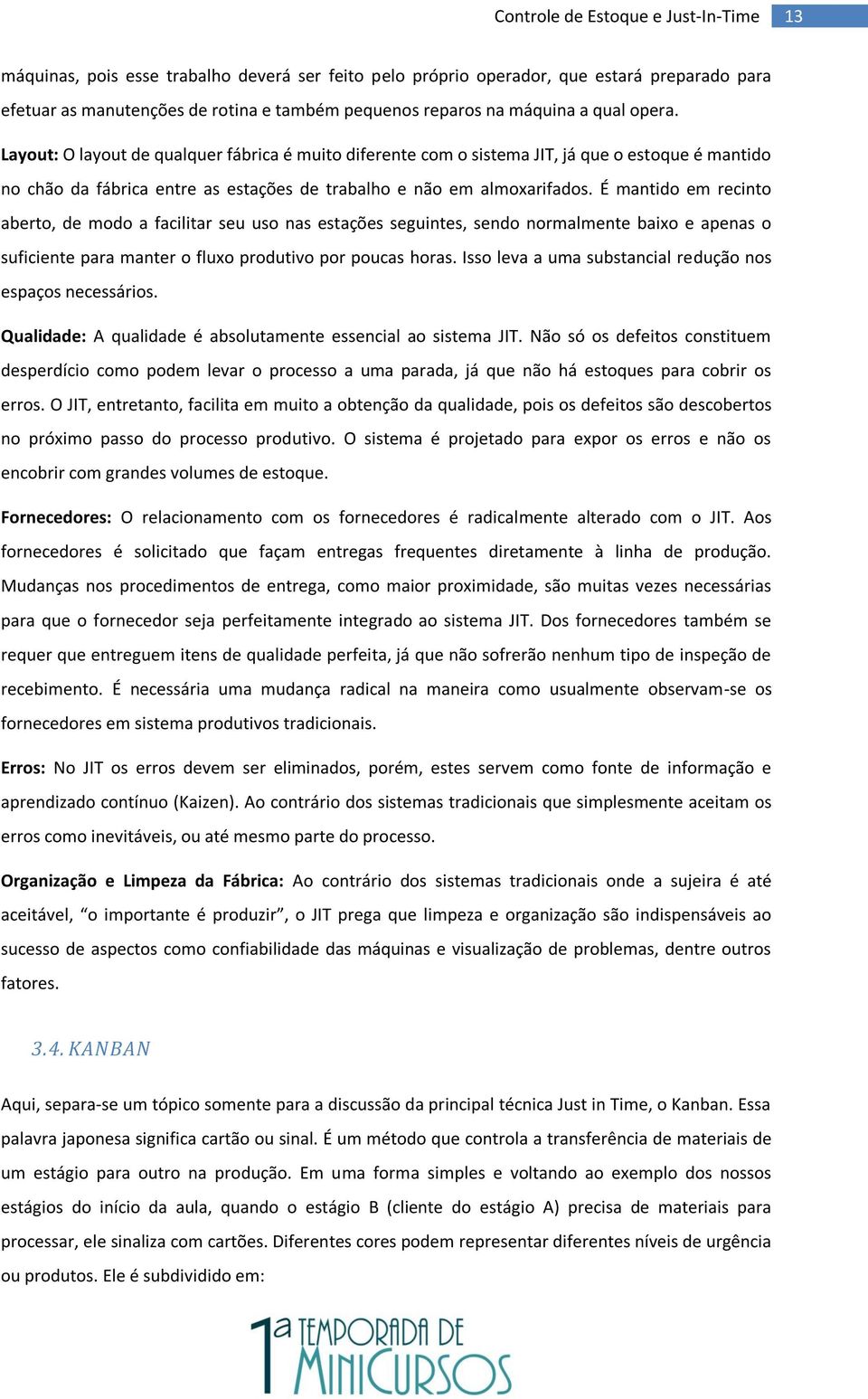 É mantido em recinto aberto, de modo a facilitar seu uso nas estações seguintes, sendo normalmente baixo e apenas o suficiente para manter o fluxo produtivo por poucas horas.