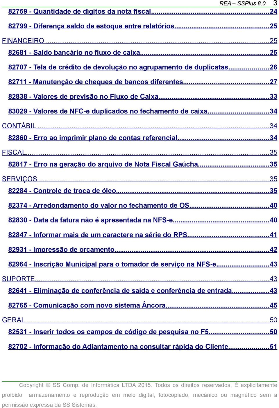 ..33 83029 - Valores de NFC-e duplicados no fechamento de caixa...34 CONTÁBIL...34 82860 - Erro ao imprimir plano de contas referencial...34 FISCAL.