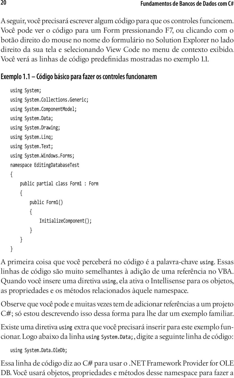 de contexto exibido. Você verá as linhas de código predefinidas mostradas no exemplo 1.1. Exemplo 1.1 Código básico para fazer os controles funcionarem using System; using System.Collections.