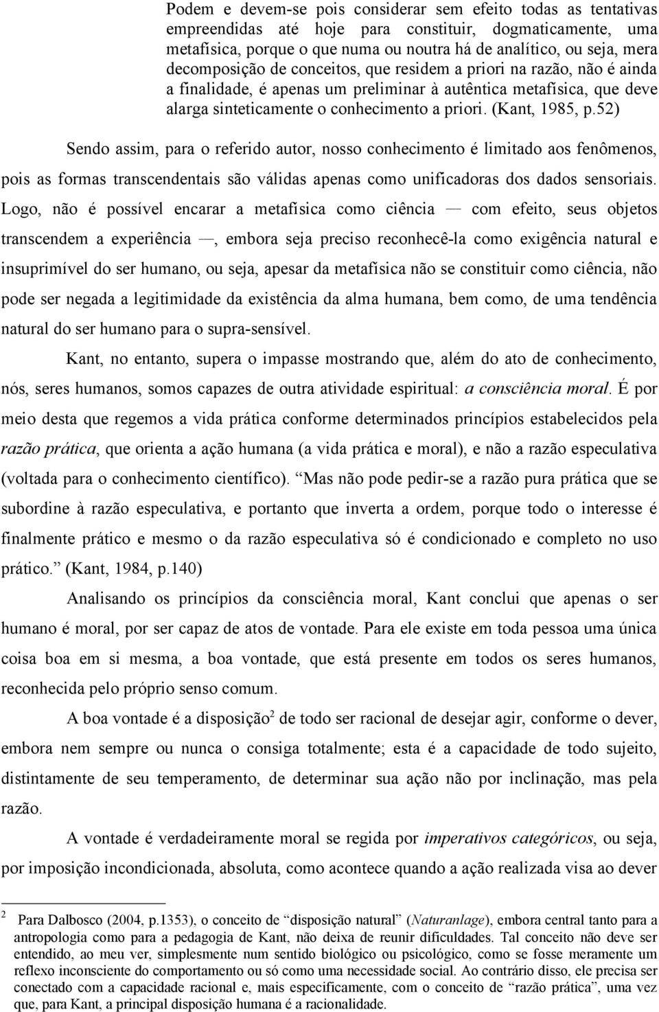 (Kant, 1985, p.52) Sendo assim, para o referido autor, nosso conhecimento é limitado aos fenômenos, pois as formas transcendentais são válidas apenas como unificadoras dos dados sensoriais.