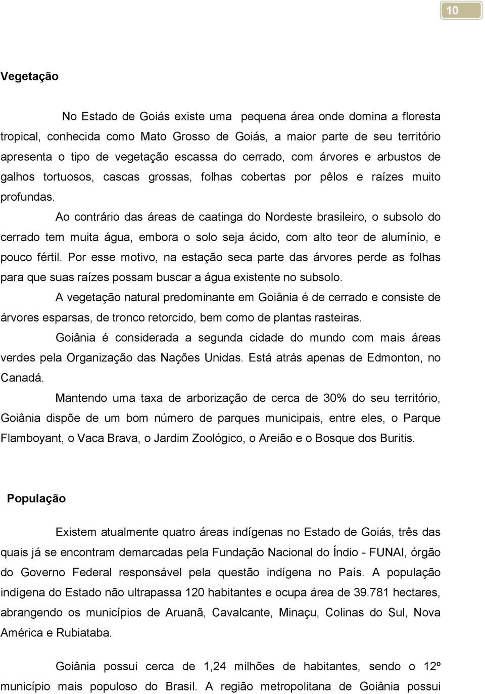 Ao contrário das áreas de caatinga do Nordeste brasileiro, o subsolo do cerrado tem muita água, embora o solo seja ácido, com alto teor de alumínio, e pouco fértil.