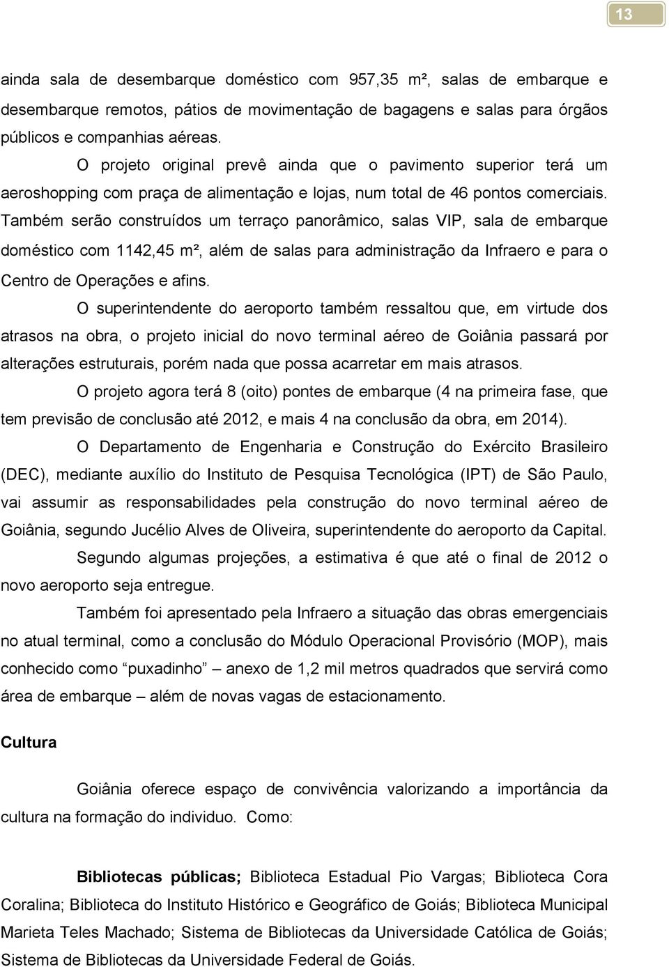 Também serão construídos um terraço panorâmico, salas VIP, sala de embarque doméstico com 1142,45 m, além de salas para administração da Infraero e para o Centro de Operações e afins.