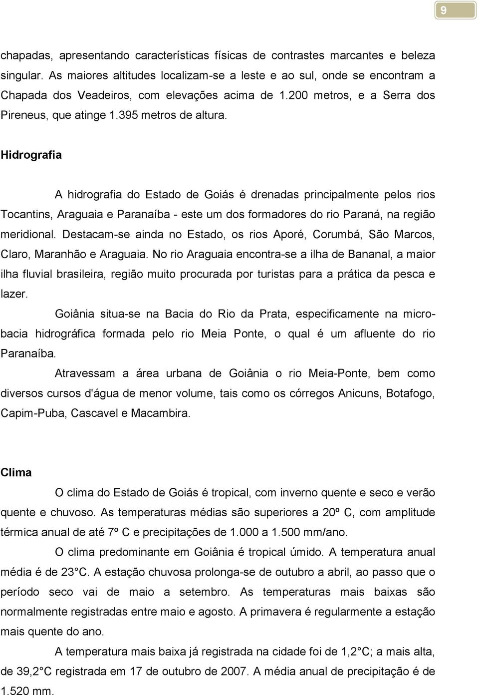 Hidrografia A hidrografia do Estado de Goiás é drenadas principalmente pelos rios Tocantins, Araguaia e Paranaíba - este um dos formadores do rio Paraná, na região meridional.