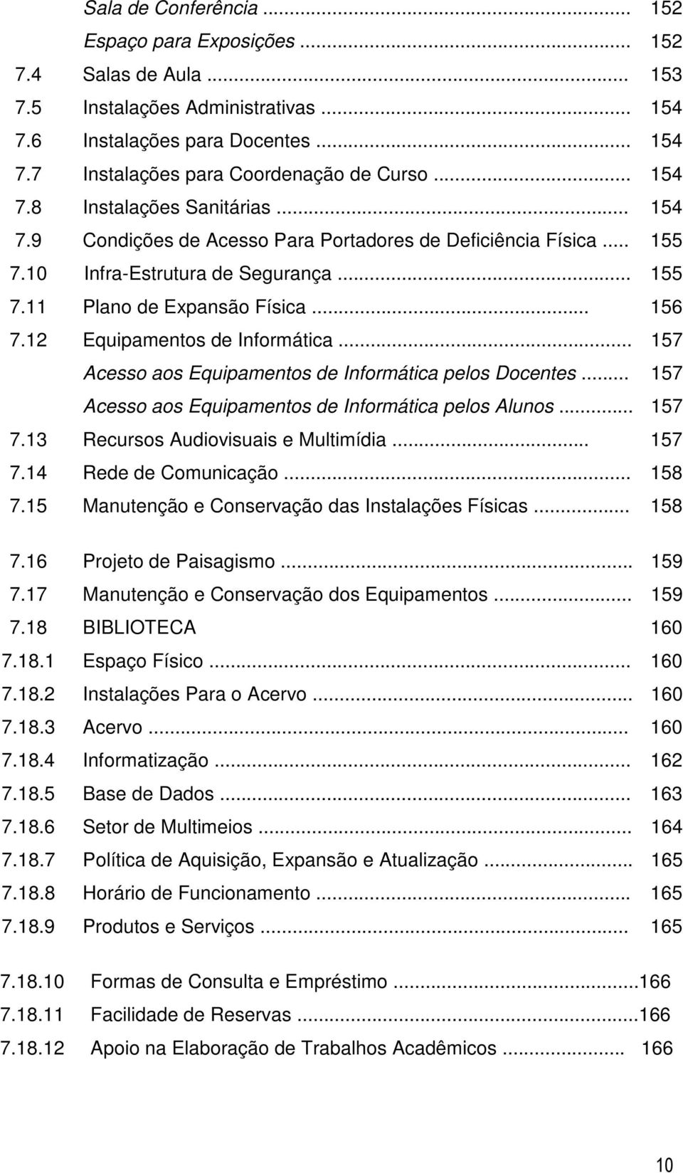 12 Equipamentos de Informática... 157 Acesso aos Equipamentos de Informática pelos Docentes... 157 Acesso aos Equipamentos de Informática pelos Alunos... 157 7.13 Recursos Audiovisuais e Multimídia.