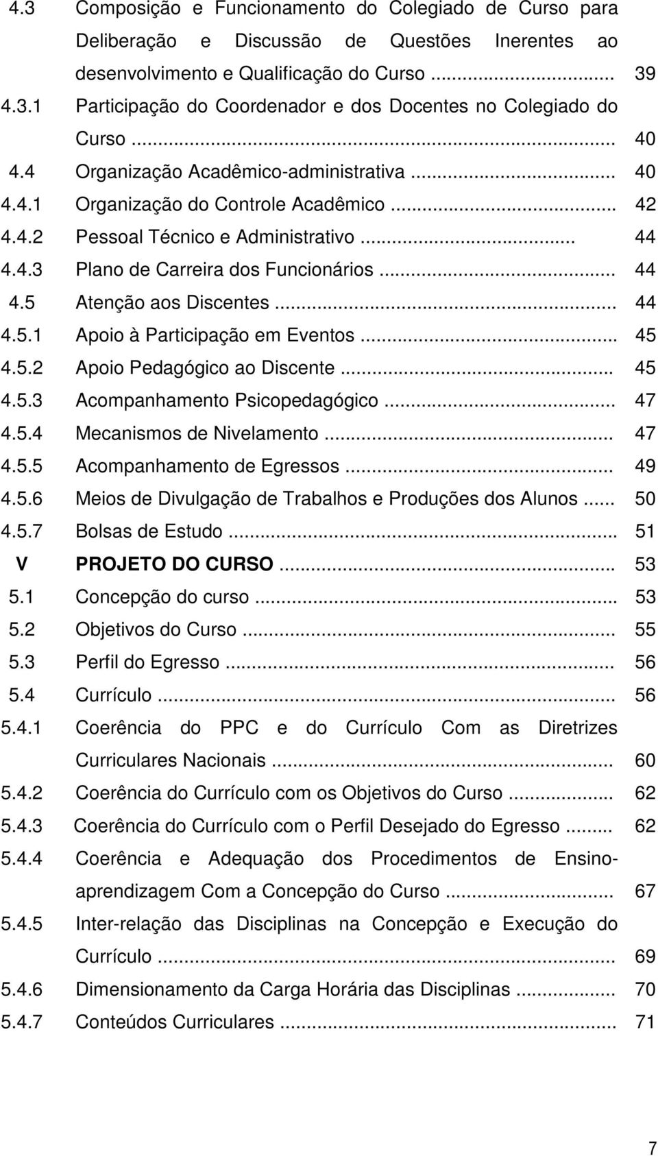 .. 44 4.5.1 Apoio à Participação em Eventos... 45 4.5.2 Apoio Pedagógico ao Discente... 45 4.5.3 Acompanhamento Psicopedagógico... 47 4.5.4 Mecanismos de Nivelamento... 47 4.5.5 Acompanhamento de Egressos.