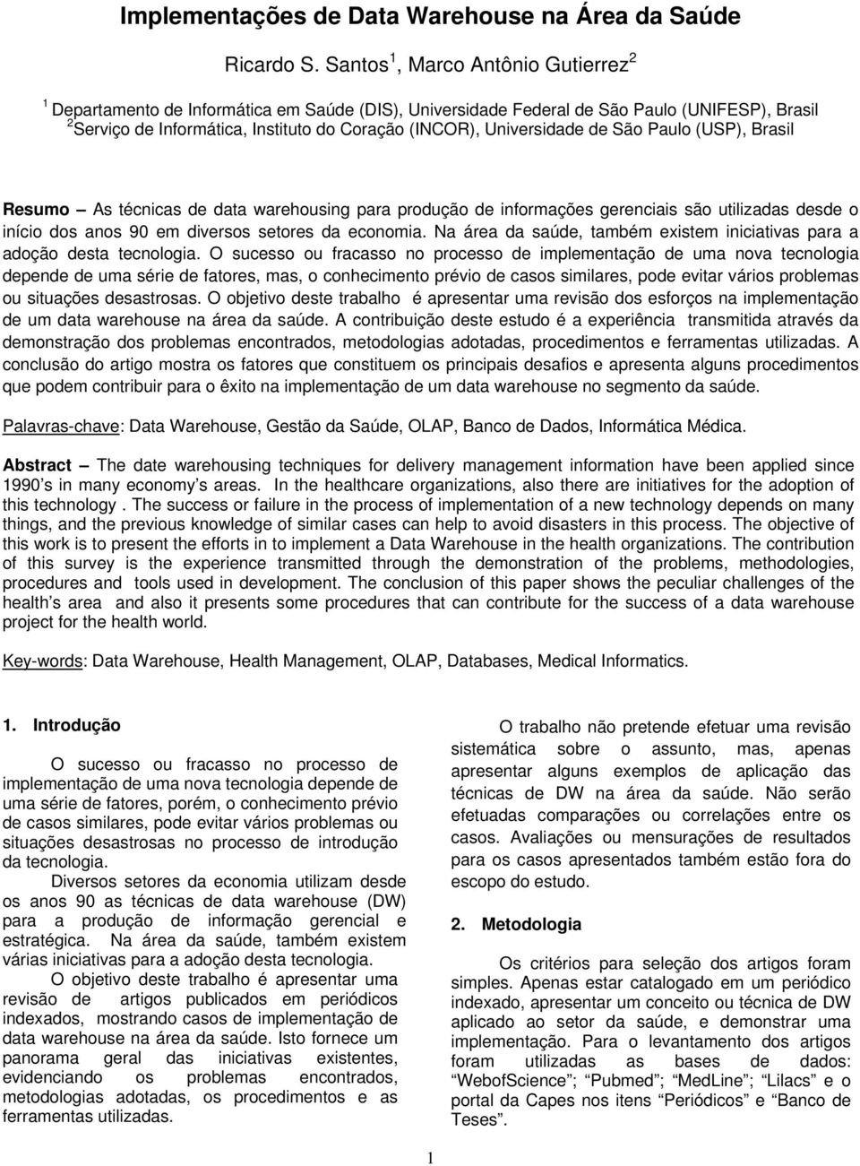 Universidade de São Paulo (USP), Brasil Resumo As técnicas de data warehousing para produção de informações gerenciais são utilizadas desde o início dos anos 90 em diversos setores da economia.