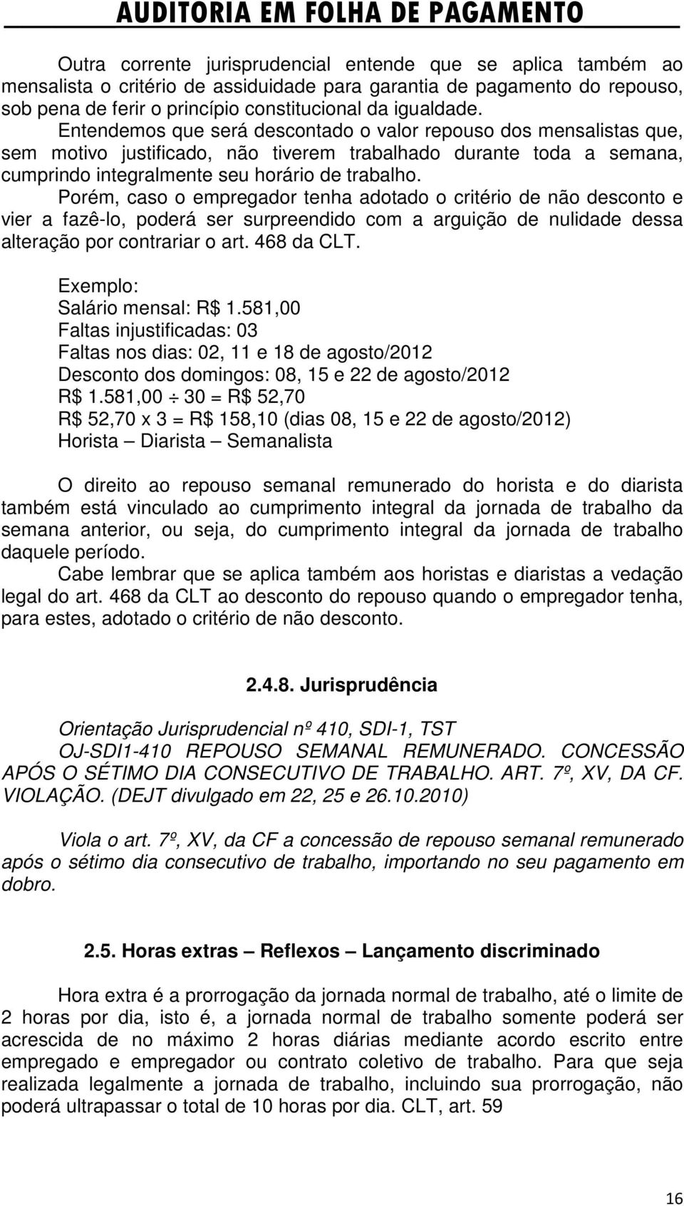 Porém, caso o empregador tenha adotado o critério de não desconto e vier a fazê-lo, poderá ser surpreendido com a arguição de nulidade dessa alteração por contrariar o art. 468 da CLT.