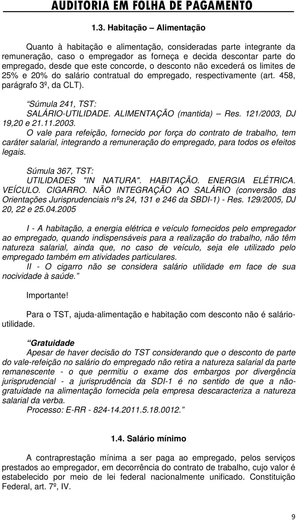 121/2003, DJ 19,20 e 21.11.2003. O vale para refeição, fornecido por força do contrato de trabalho, tem caráter salarial, integrando a remuneração do empregado, para todos os efeitos legais.