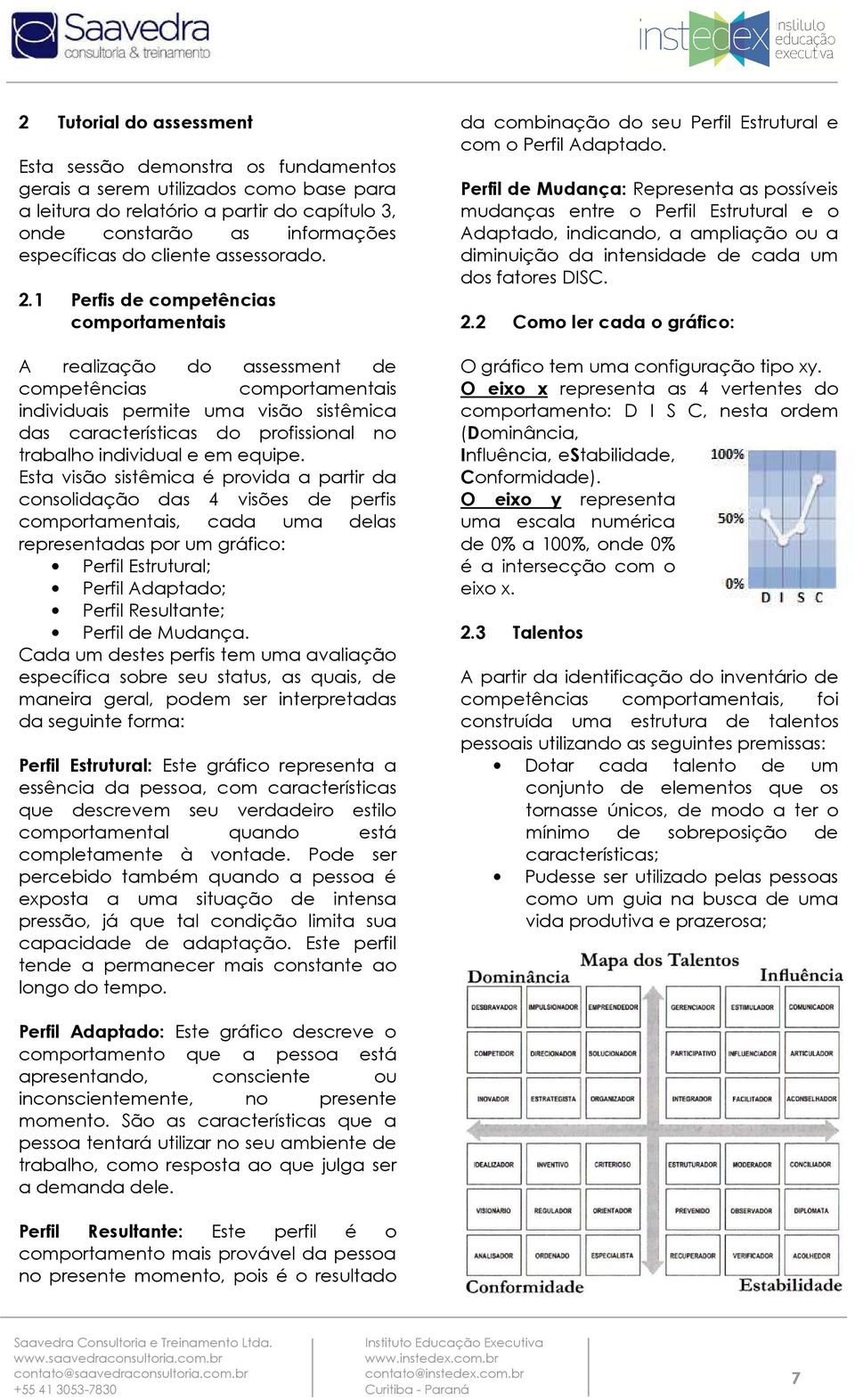 1 Perfis de competências comportamentais A realização do assessment de competências comportamentais individuais permite uma visão sistêmica das características do profissional no trabalho individual