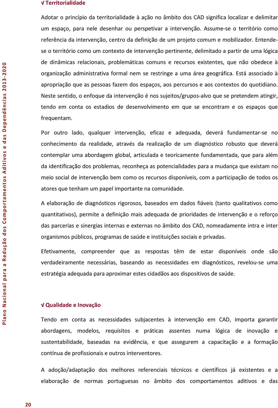 Entendese o território como um contexto de intervenção pertinente, delimitado a partir de uma lógica de dinâmicas relacionais, problemáticas comuns e recursos existentes, que não obedece à