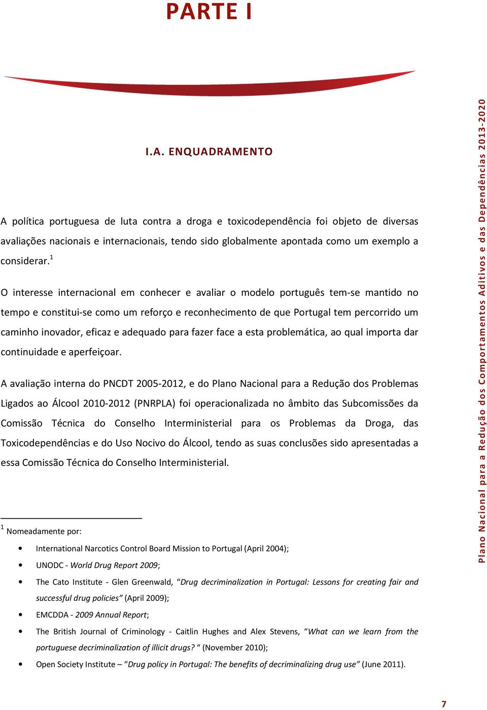 1 O interesse internacional em conhecer e avaliar o modelo português tem-se mantido no tempo e constitui-se como um reforço e reconhecimento de que Portugal tem percorrido um caminho inovador, eficaz