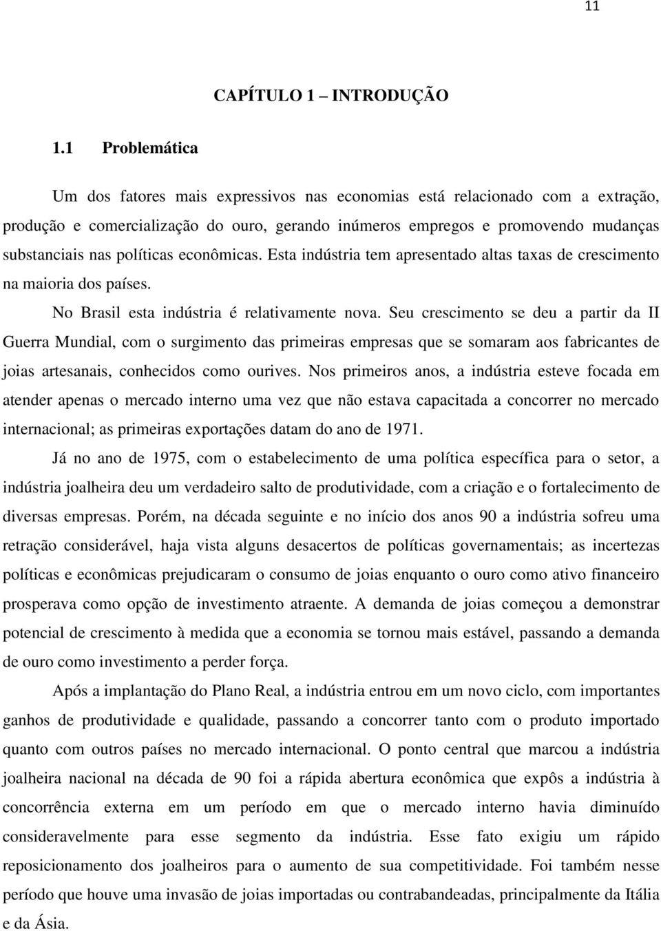 políticas econômicas. Esta indústria tem apresentado altas taxas de crescimento na maioria dos países. No Brasil esta indústria é relativamente nova.