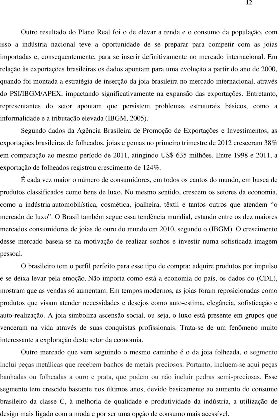 Em relação às exportações brasileiras os dados apontam para uma evolução a partir do ano de 2000, quando foi montada a estratégia de inserção da joia brasileira no mercado internacional, através do