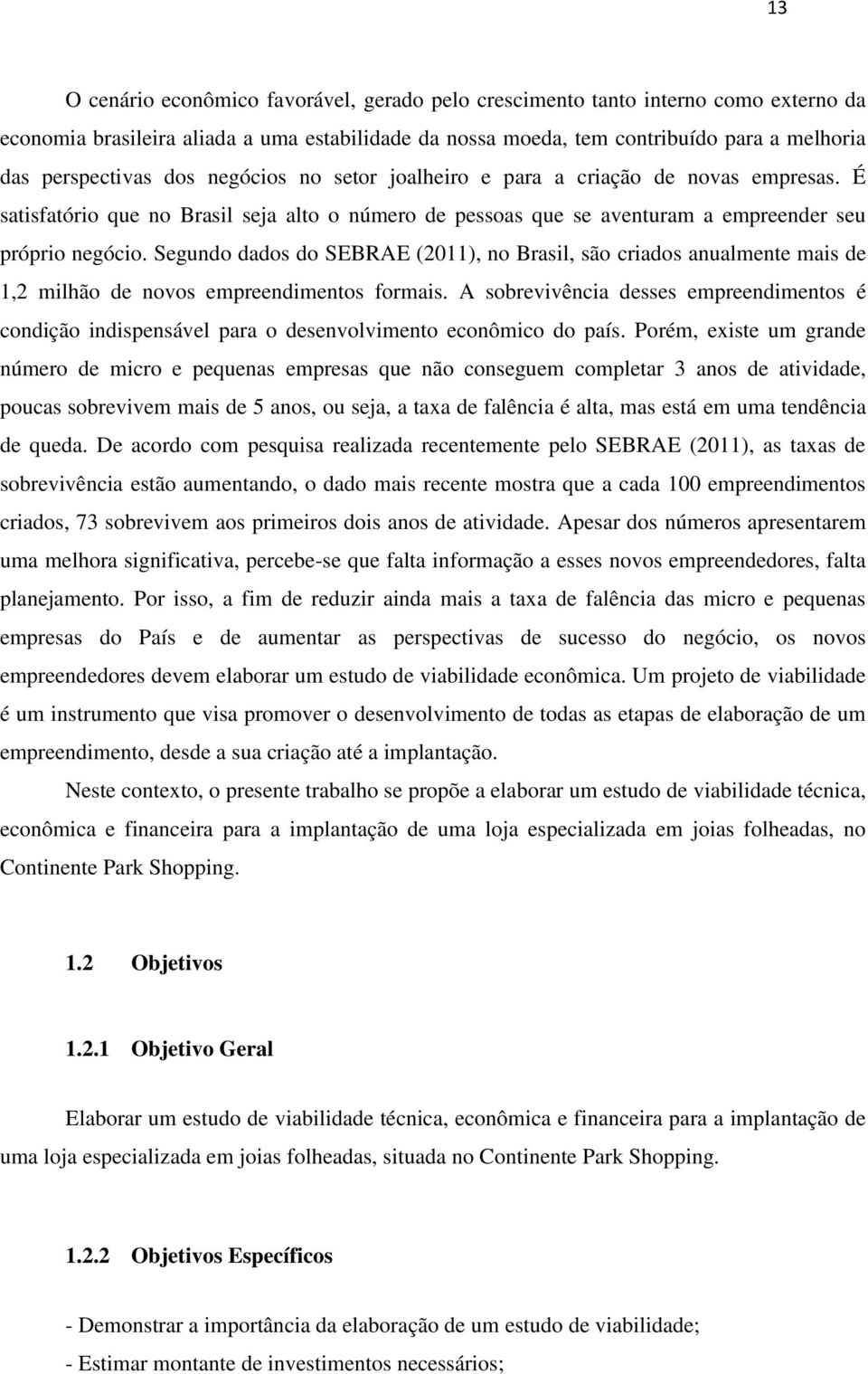 Segundo dados do SEBRAE (2011), no Brasil, são criados anualmente mais de 1,2 milhão de novos empreendimentos formais.