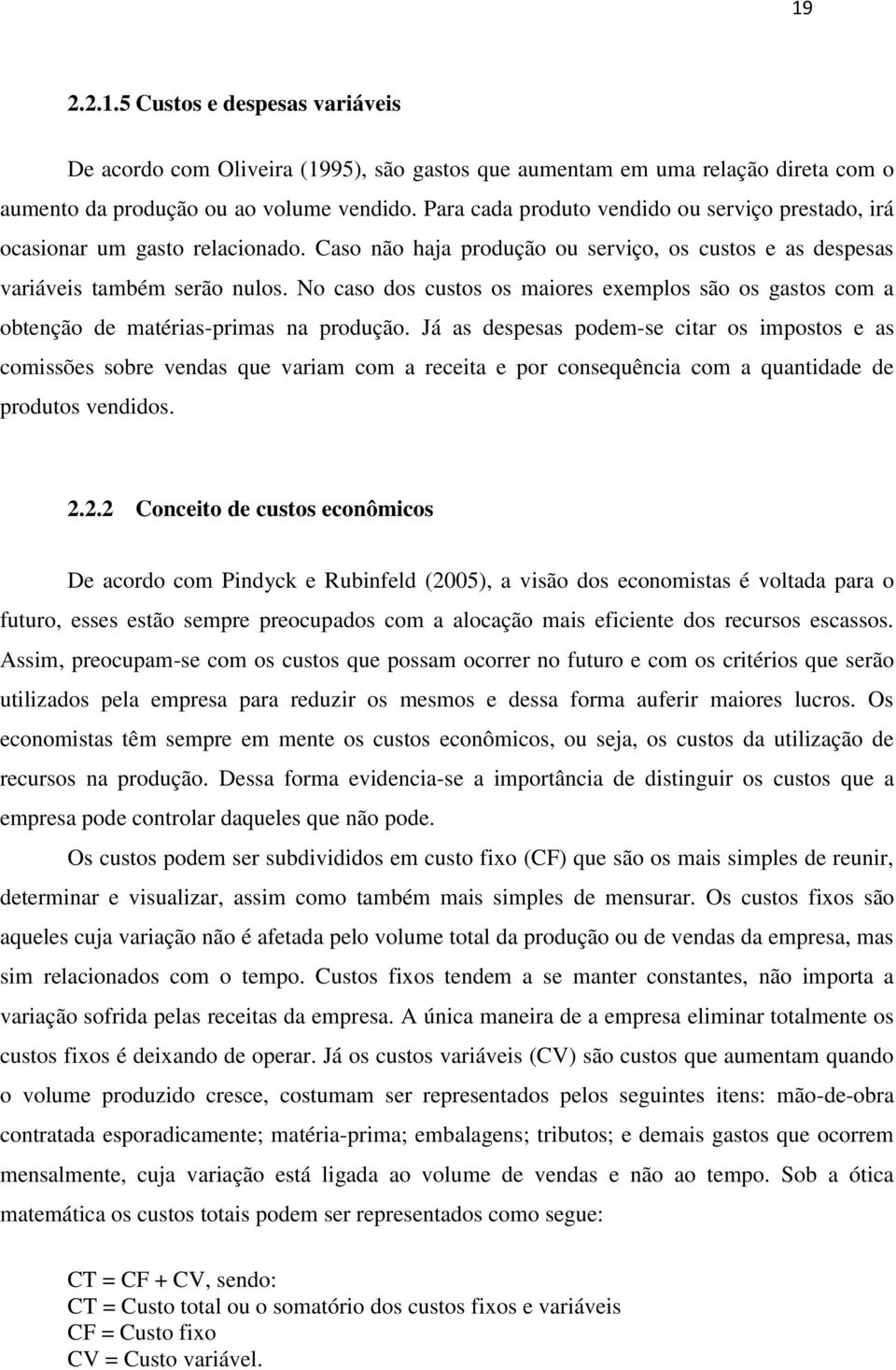 No caso dos custos os maiores exemplos são os gastos com a obtenção de matérias-primas na produção.