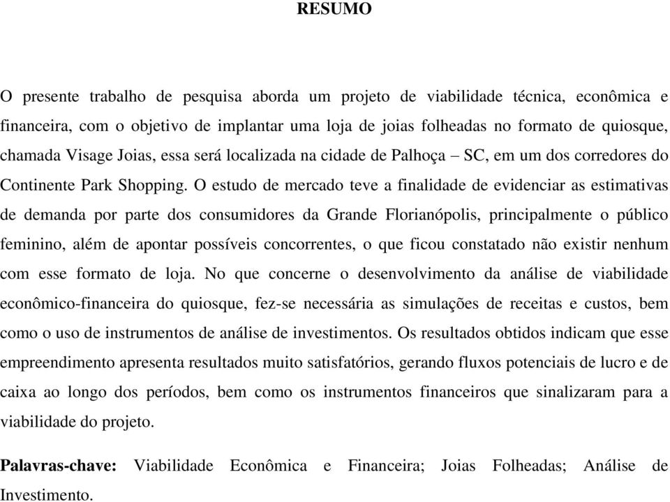 O estudo de mercado teve a finalidade de evidenciar as estimativas de demanda por parte dos consumidores da Grande Florianópolis, principalmente o público feminino, além de apontar possíveis